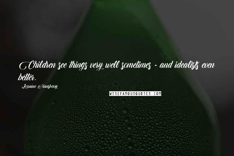 Lorraine Hansberry Quotes: Children see things very well sometimes - and idealists even better.