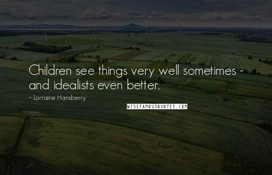 Lorraine Hansberry Quotes: Children see things very well sometimes - and idealists even better.