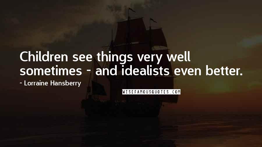 Lorraine Hansberry Quotes: Children see things very well sometimes - and idealists even better.