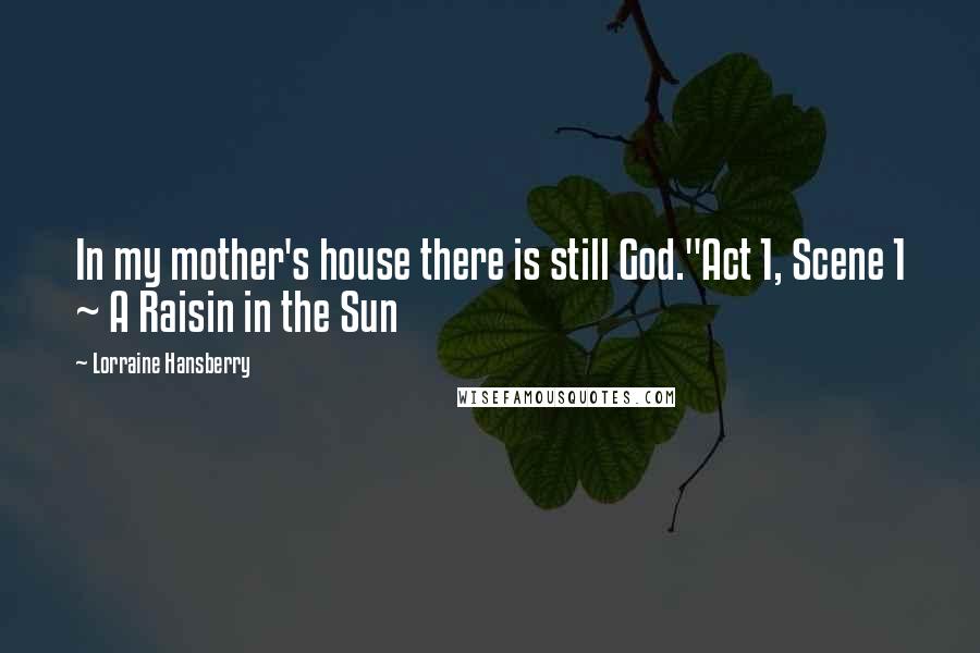 Lorraine Hansberry Quotes: In my mother's house there is still God."Act 1, Scene 1 ~ A Raisin in the Sun