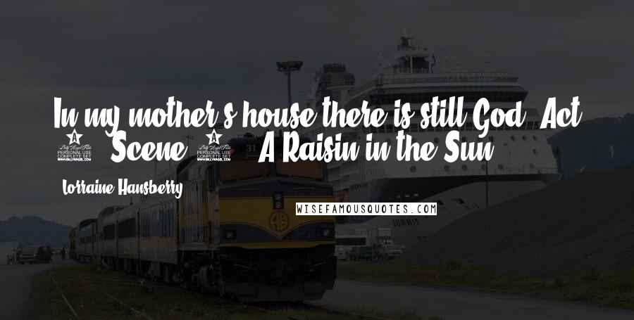 Lorraine Hansberry Quotes: In my mother's house there is still God."Act 1, Scene 1 ~ A Raisin in the Sun