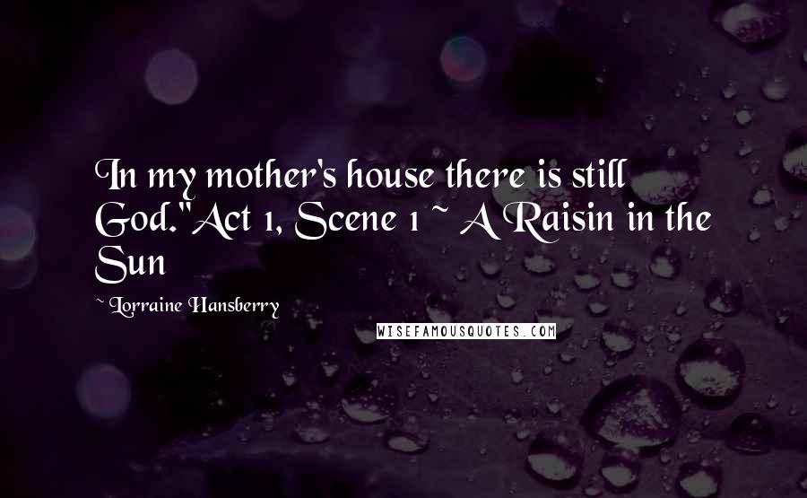 Lorraine Hansberry Quotes: In my mother's house there is still God."Act 1, Scene 1 ~ A Raisin in the Sun