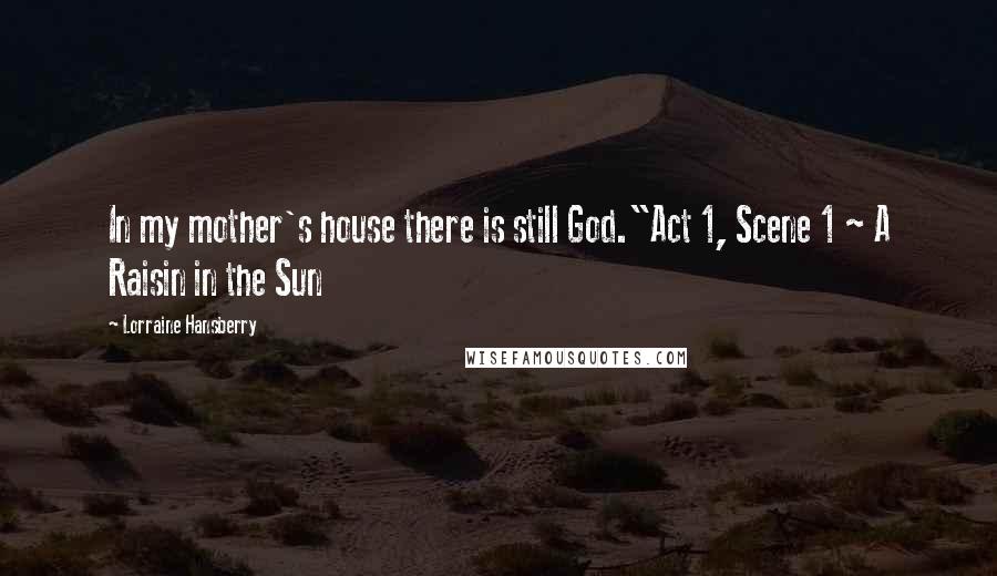 Lorraine Hansberry Quotes: In my mother's house there is still God."Act 1, Scene 1 ~ A Raisin in the Sun