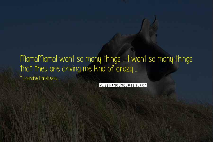Lorraine Hansberry Quotes: MamaMamaI want so many things ... I want so many things that they are driving me kind of crazy ...