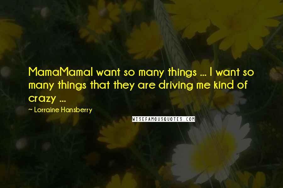 Lorraine Hansberry Quotes: MamaMamaI want so many things ... I want so many things that they are driving me kind of crazy ...