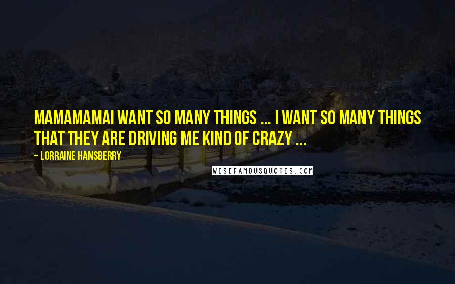 Lorraine Hansberry Quotes: MamaMamaI want so many things ... I want so many things that they are driving me kind of crazy ...