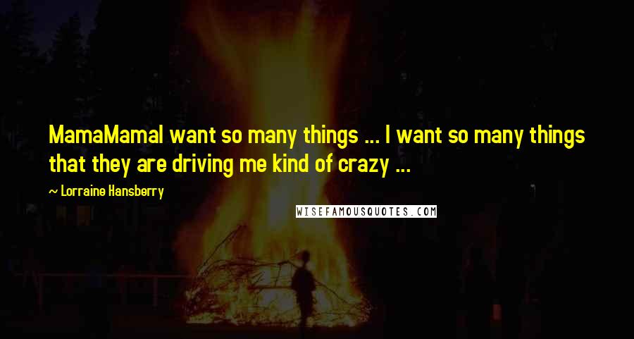 Lorraine Hansberry Quotes: MamaMamaI want so many things ... I want so many things that they are driving me kind of crazy ...