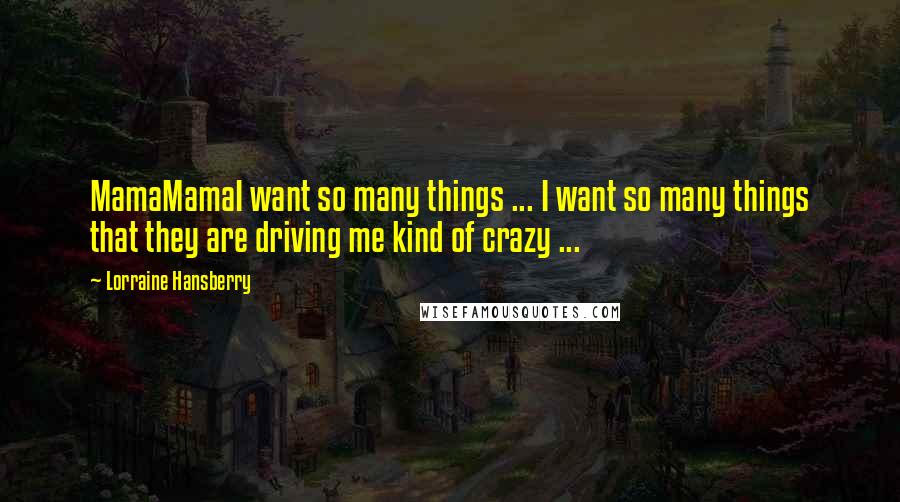 Lorraine Hansberry Quotes: MamaMamaI want so many things ... I want so many things that they are driving me kind of crazy ...