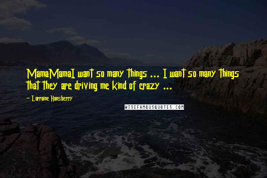Lorraine Hansberry Quotes: MamaMamaI want so many things ... I want so many things that they are driving me kind of crazy ...