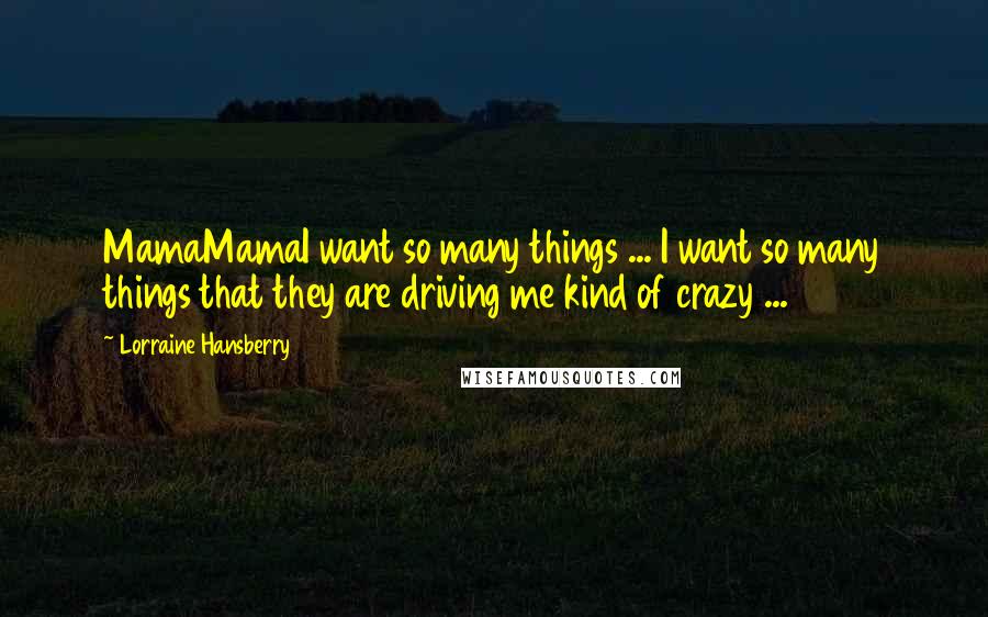 Lorraine Hansberry Quotes: MamaMamaI want so many things ... I want so many things that they are driving me kind of crazy ...