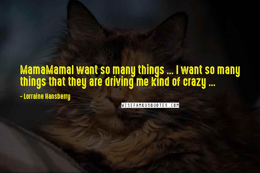 Lorraine Hansberry Quotes: MamaMamaI want so many things ... I want so many things that they are driving me kind of crazy ...