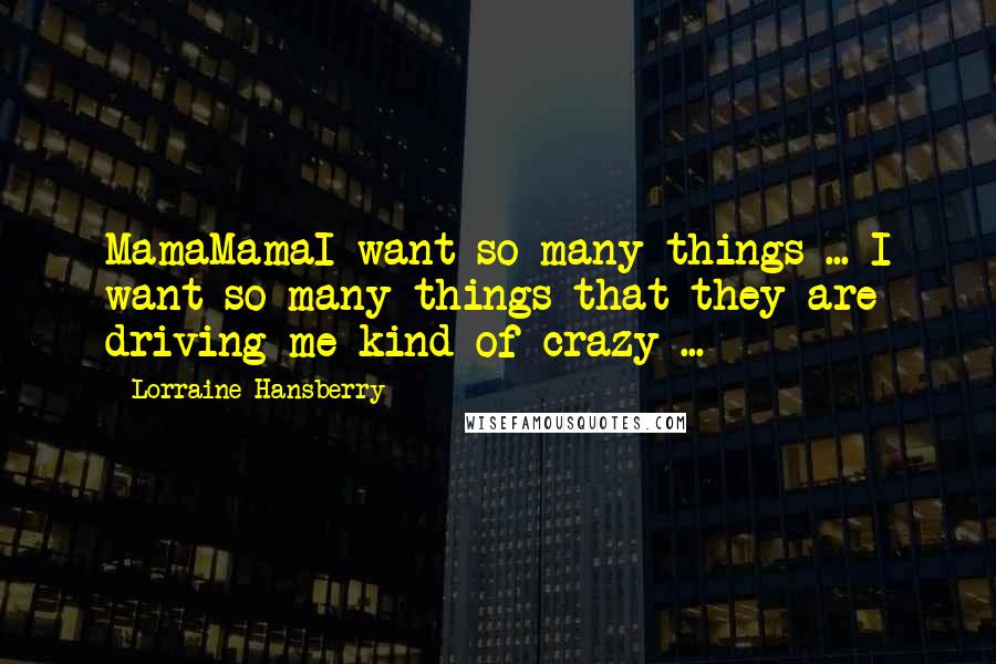 Lorraine Hansberry Quotes: MamaMamaI want so many things ... I want so many things that they are driving me kind of crazy ...