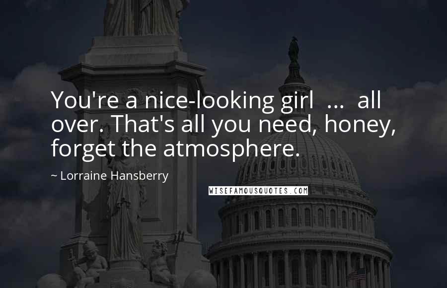Lorraine Hansberry Quotes: You're a nice-looking girl ... all over. That's all you need, honey, forget the atmosphere.