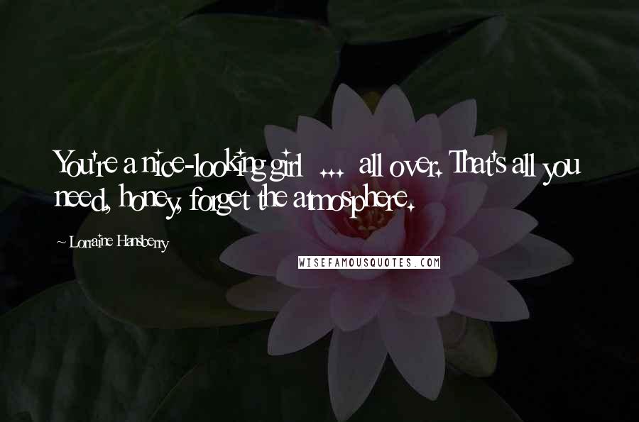 Lorraine Hansberry Quotes: You're a nice-looking girl ... all over. That's all you need, honey, forget the atmosphere.