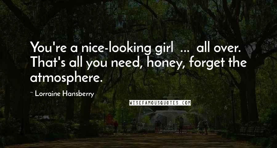 Lorraine Hansberry Quotes: You're a nice-looking girl ... all over. That's all you need, honey, forget the atmosphere.