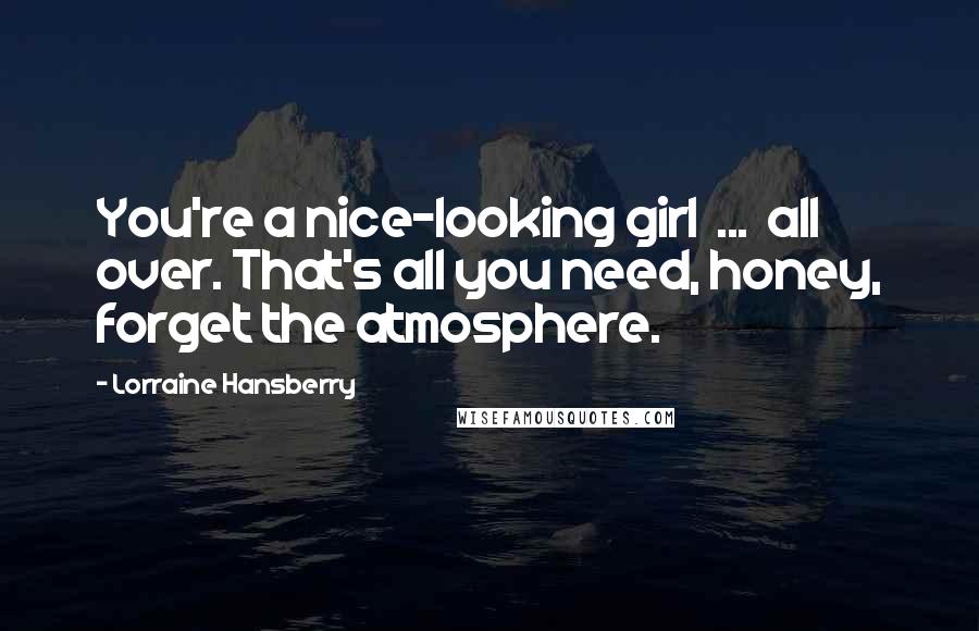 Lorraine Hansberry Quotes: You're a nice-looking girl ... all over. That's all you need, honey, forget the atmosphere.