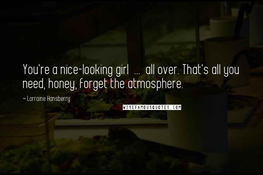 Lorraine Hansberry Quotes: You're a nice-looking girl ... all over. That's all you need, honey, forget the atmosphere.