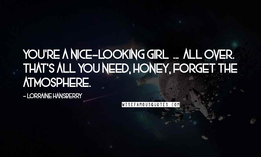 Lorraine Hansberry Quotes: You're a nice-looking girl ... all over. That's all you need, honey, forget the atmosphere.