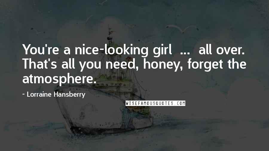 Lorraine Hansberry Quotes: You're a nice-looking girl ... all over. That's all you need, honey, forget the atmosphere.