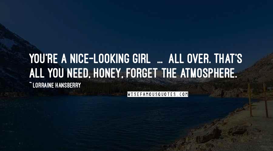 Lorraine Hansberry Quotes: You're a nice-looking girl ... all over. That's all you need, honey, forget the atmosphere.