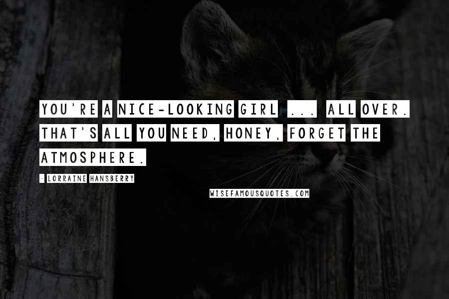Lorraine Hansberry Quotes: You're a nice-looking girl ... all over. That's all you need, honey, forget the atmosphere.