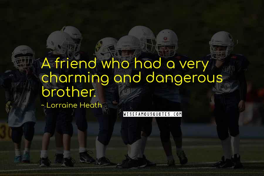 Lorraine Heath Quotes: A friend who had a very charming and dangerous brother.