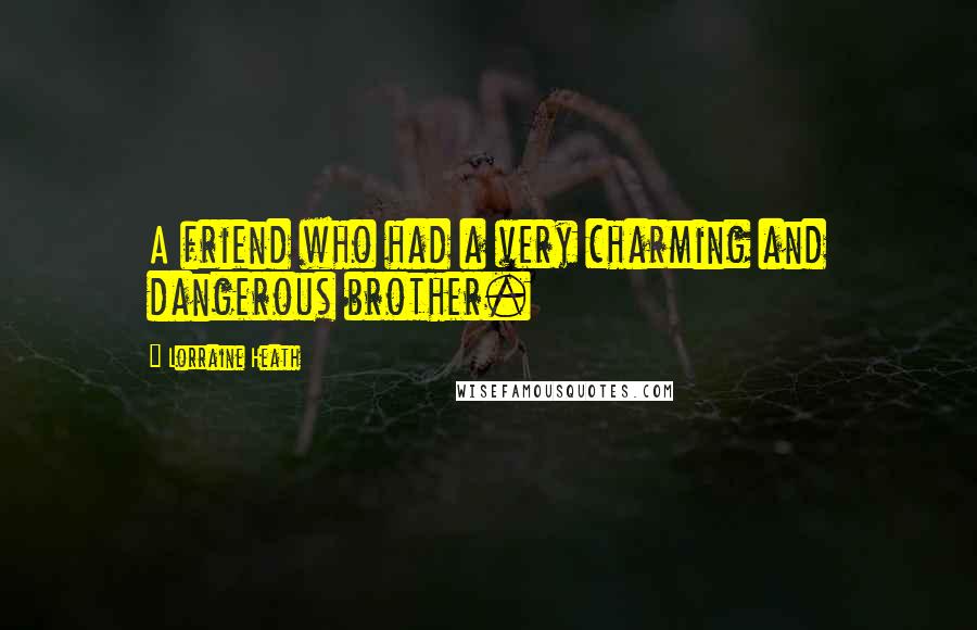 Lorraine Heath Quotes: A friend who had a very charming and dangerous brother.