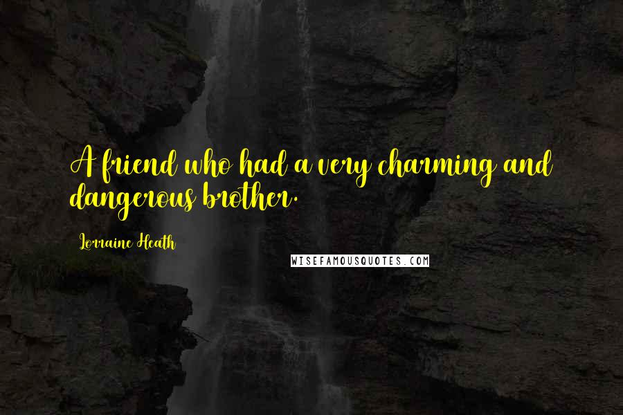 Lorraine Heath Quotes: A friend who had a very charming and dangerous brother.