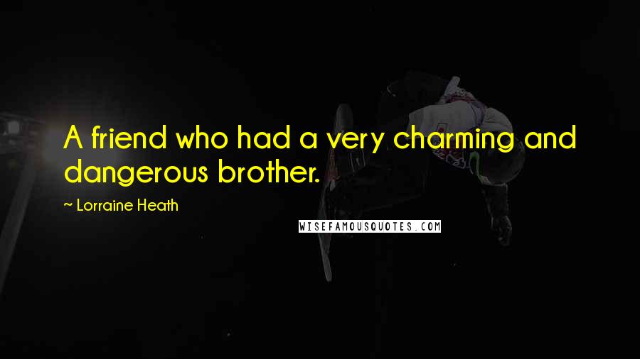 Lorraine Heath Quotes: A friend who had a very charming and dangerous brother.