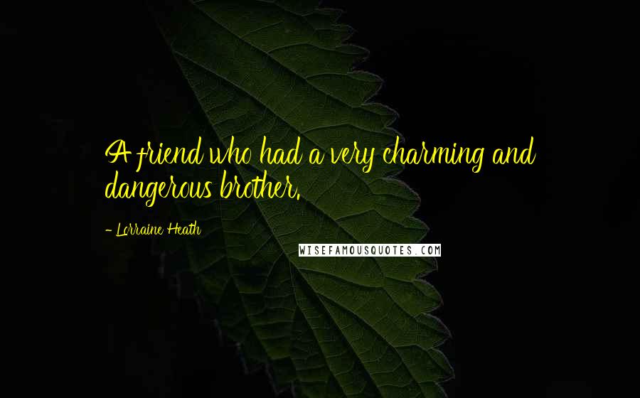 Lorraine Heath Quotes: A friend who had a very charming and dangerous brother.