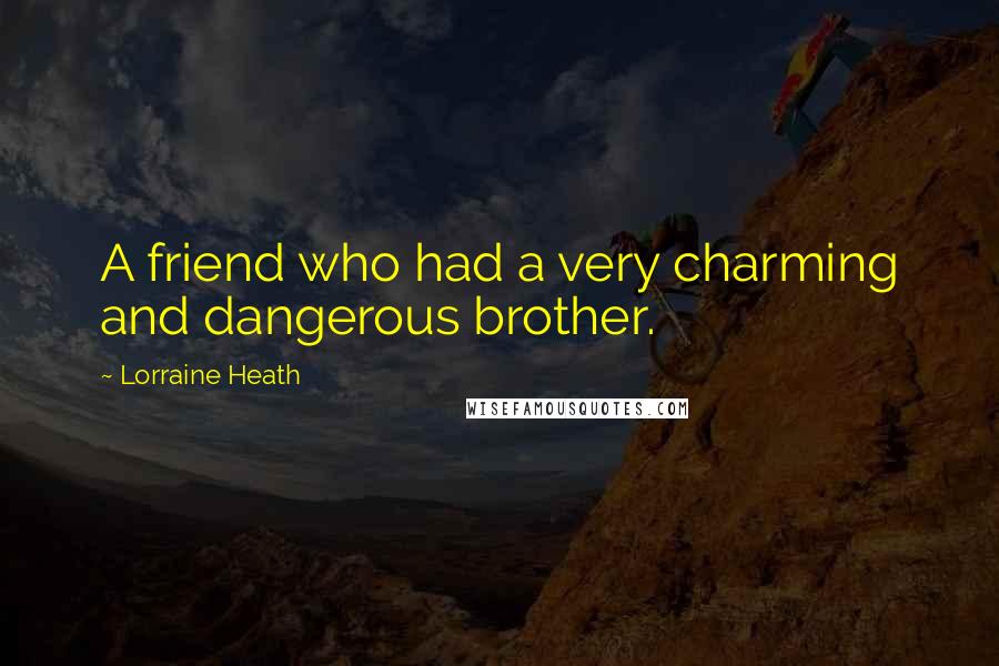 Lorraine Heath Quotes: A friend who had a very charming and dangerous brother.