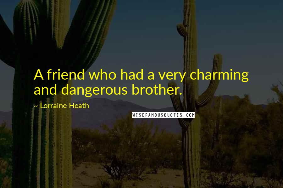 Lorraine Heath Quotes: A friend who had a very charming and dangerous brother.