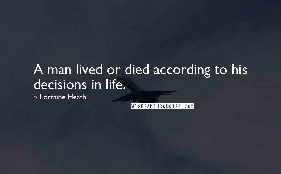 Lorraine Heath Quotes: A man lived or died according to his decisions in life.