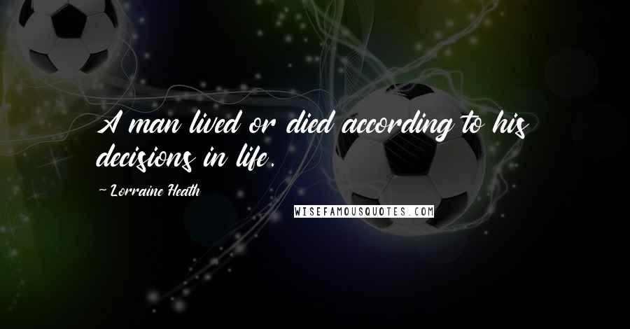 Lorraine Heath Quotes: A man lived or died according to his decisions in life.