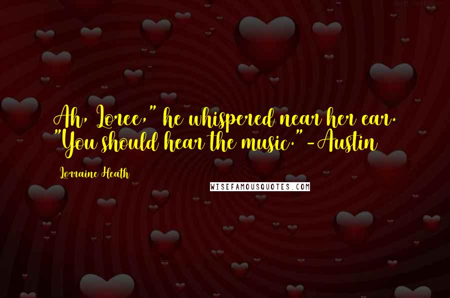 Lorraine Heath Quotes: Ah, Loree," he whispered near her ear. "You should hear the music."-Austin