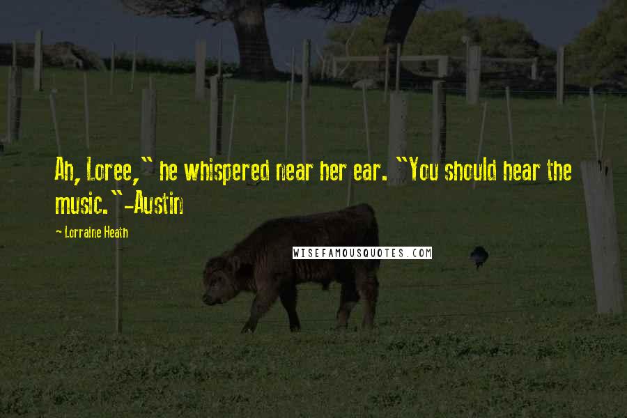 Lorraine Heath Quotes: Ah, Loree," he whispered near her ear. "You should hear the music."-Austin