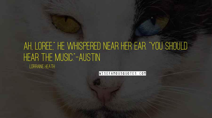 Lorraine Heath Quotes: Ah, Loree," he whispered near her ear. "You should hear the music."-Austin