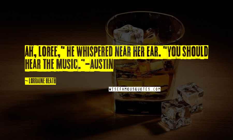 Lorraine Heath Quotes: Ah, Loree," he whispered near her ear. "You should hear the music."-Austin