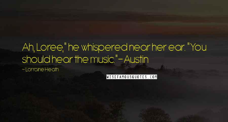 Lorraine Heath Quotes: Ah, Loree," he whispered near her ear. "You should hear the music."-Austin