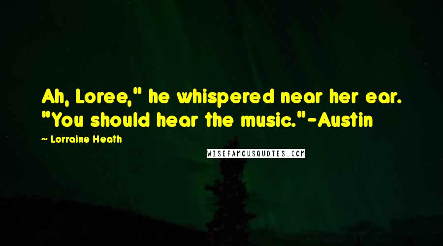 Lorraine Heath Quotes: Ah, Loree," he whispered near her ear. "You should hear the music."-Austin