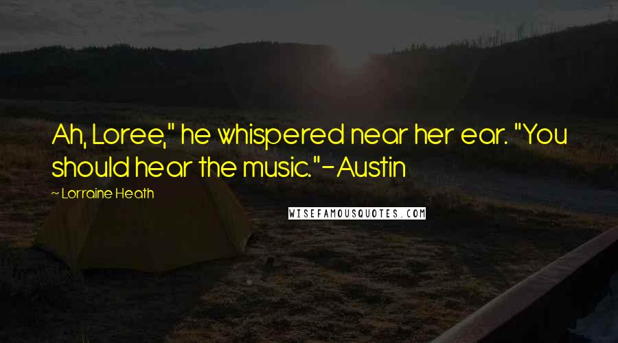 Lorraine Heath Quotes: Ah, Loree," he whispered near her ear. "You should hear the music."-Austin