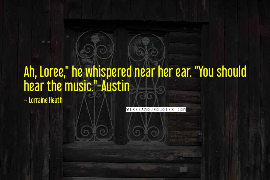 Lorraine Heath Quotes: Ah, Loree," he whispered near her ear. "You should hear the music."-Austin