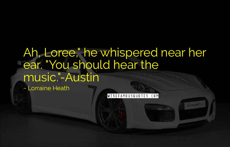 Lorraine Heath Quotes: Ah, Loree," he whispered near her ear. "You should hear the music."-Austin