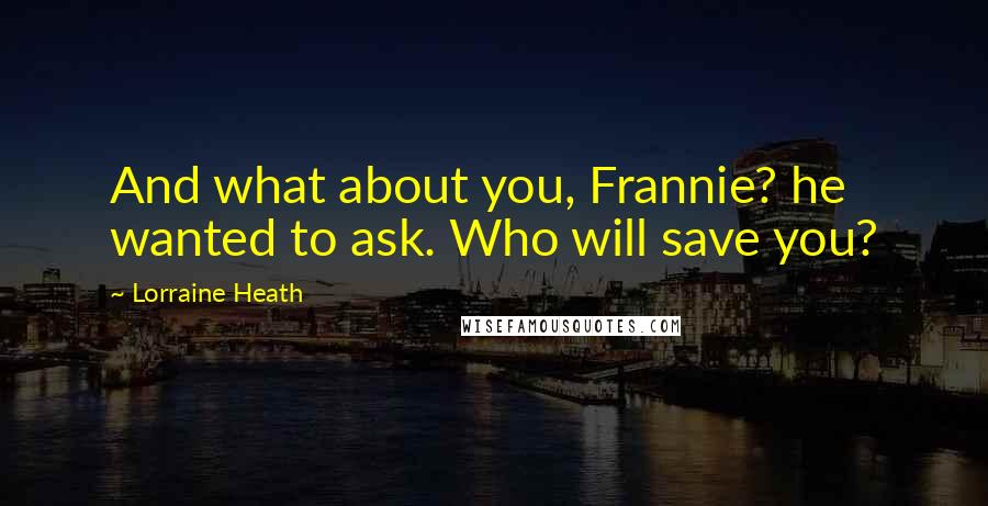 Lorraine Heath Quotes: And what about you, Frannie? he wanted to ask. Who will save you?