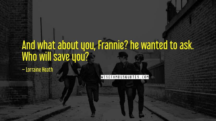 Lorraine Heath Quotes: And what about you, Frannie? he wanted to ask. Who will save you?