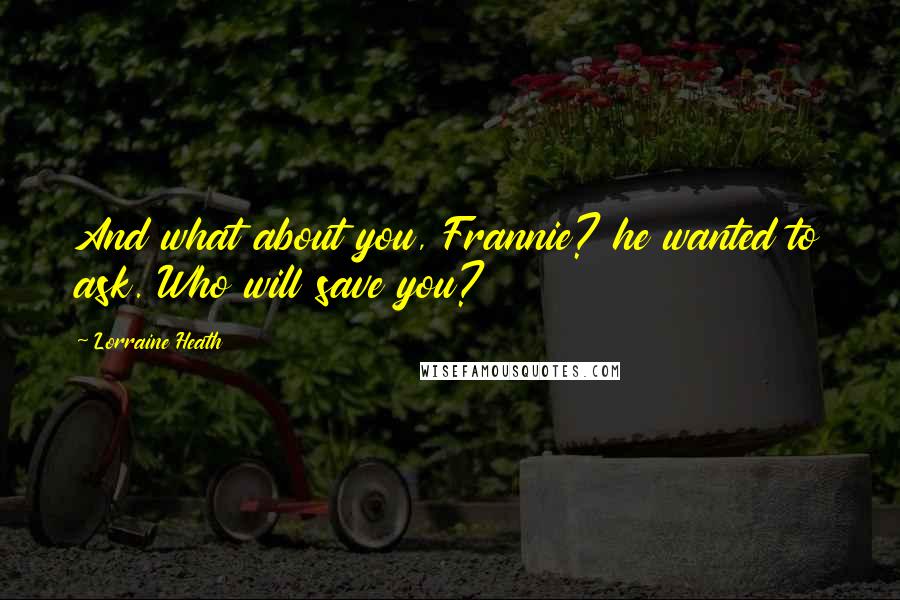 Lorraine Heath Quotes: And what about you, Frannie? he wanted to ask. Who will save you?