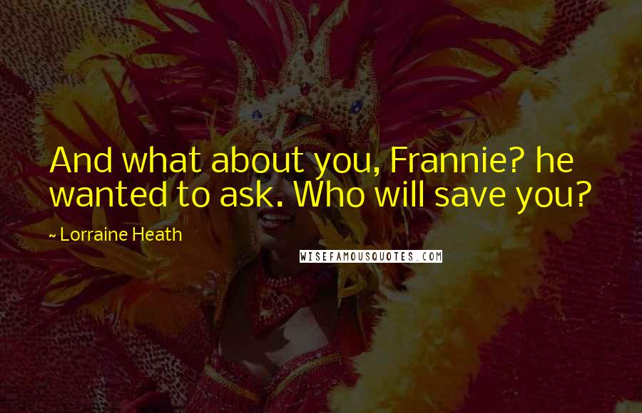 Lorraine Heath Quotes: And what about you, Frannie? he wanted to ask. Who will save you?