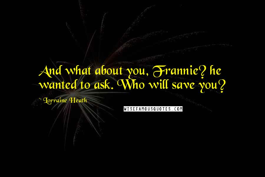 Lorraine Heath Quotes: And what about you, Frannie? he wanted to ask. Who will save you?