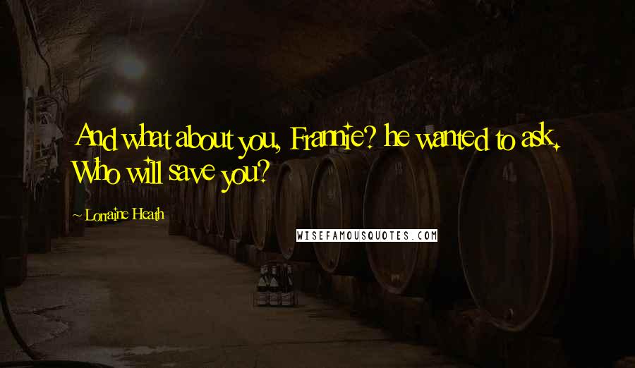 Lorraine Heath Quotes: And what about you, Frannie? he wanted to ask. Who will save you?
