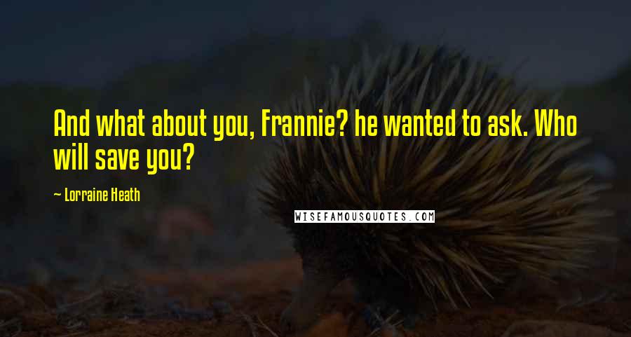 Lorraine Heath Quotes: And what about you, Frannie? he wanted to ask. Who will save you?